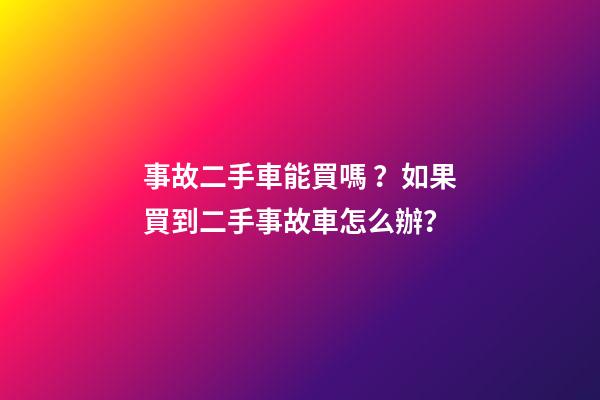 事故二手車能買嗎？如果買到二手事故車怎么辦？